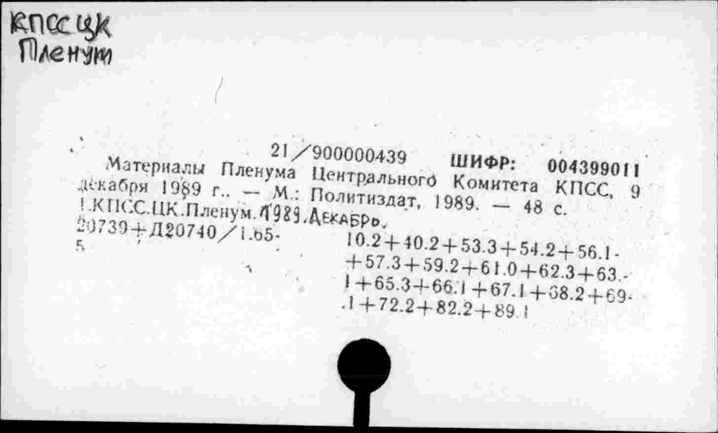 ﻿
„	21/900000439 ШИФР-
ж Fr - *=
004399011 КПСС, 9 48 с.
*0-2+40.2 + 53.34-54.2+56.1-Л5--3 + 59-2 + 6t.0+62.3 + 63,-1+65.3+66.1 +67.1 +38.2 + ₽9--*+72.2+82.2+89 1